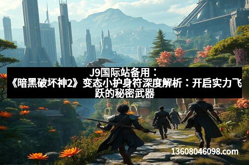 J9国际站备用：《暗黑破坏神2》变态小护身符深度解析：开启实力飞跃的秘密武器